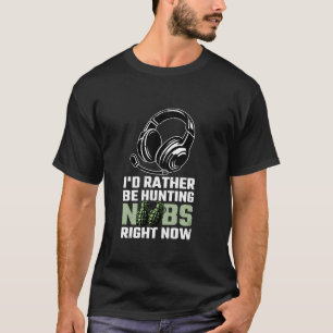 I d Rather Be Hunting Noobs Right Now Video Gamer T-Shirt
