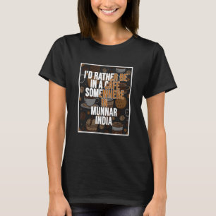 I d Rather Be In A Cafe In Munnar India T-Shirt