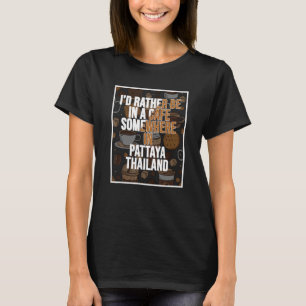 I d Rather Be In A Cafe Somewhere In Pattaya T-Shirt