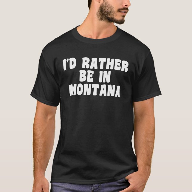I d Rather Be In Montana  Travel Home State T-Shirt (Front)