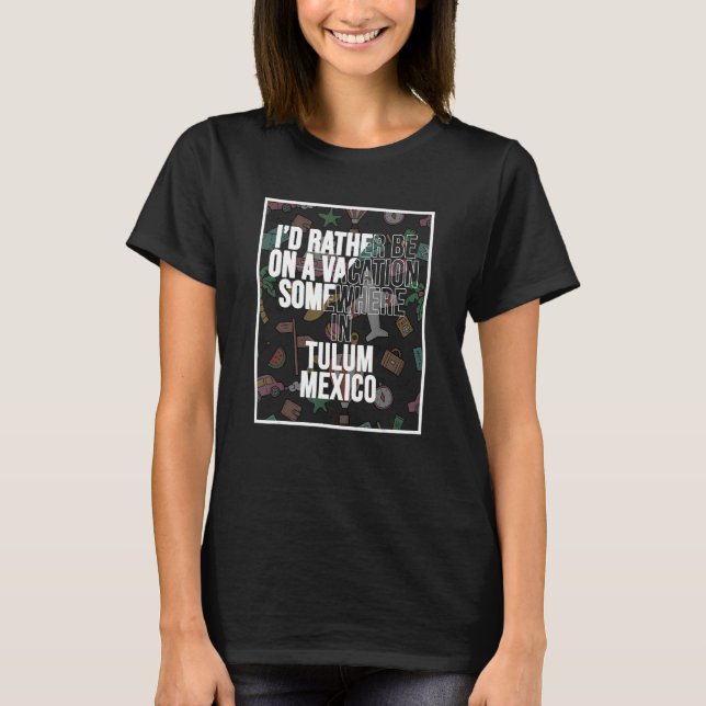 I d Rather Be On A Vacation Somewhere In Tulum T-Shirt (Front)