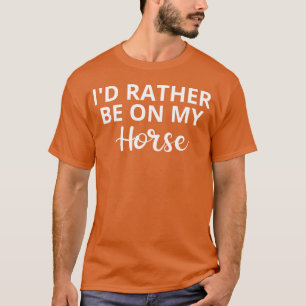 I d Rather Be On My Horse Horse Lover Gift Horse r T-Shirt
