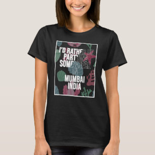 I d Rather Be Partying In Mumbai India T-Shirt