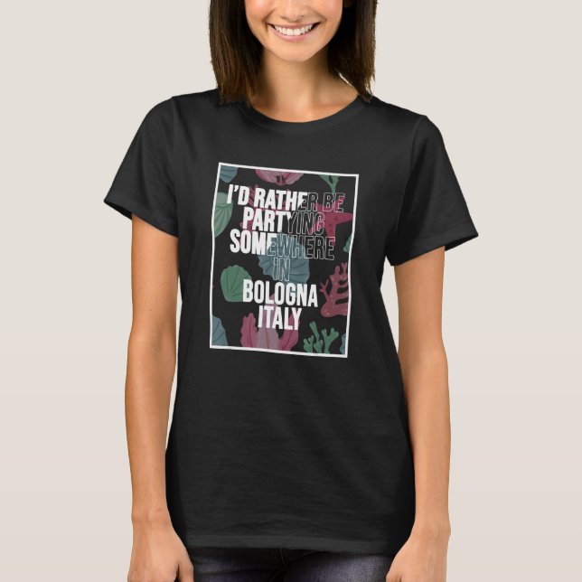 I d Rather Be Partying Somewhere In Bologna T-Shirt (Front)