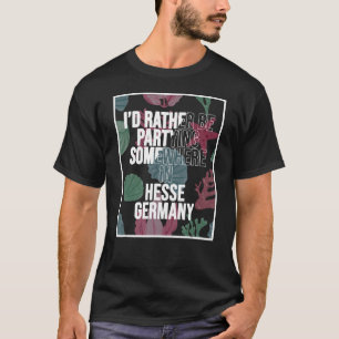 I d Rather Be Partying Somewhere In Hesse T-Shirt