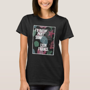 I d Rather Be Partying Somewhere In Lyon T-Shirt