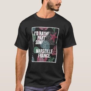 I d Rather Be Partying Somewhere In Marseille T-Shirt