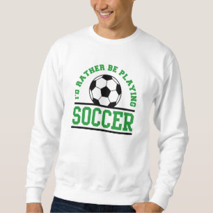 I’d Rather Be Playing Soccer Sweatshirt