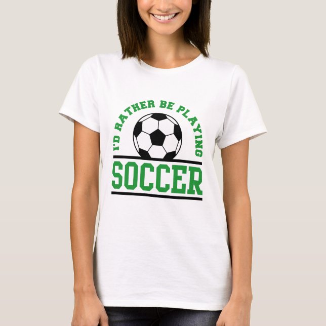 I’d Rather Be Playing Soccer T-Shirt (Front)