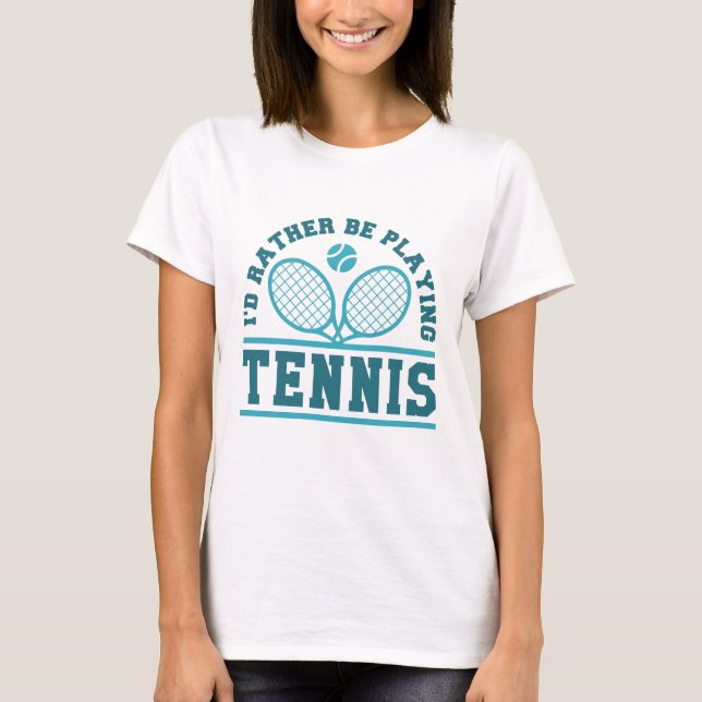 I’d Rather Be Playing Tennis T-Shirt (Front)