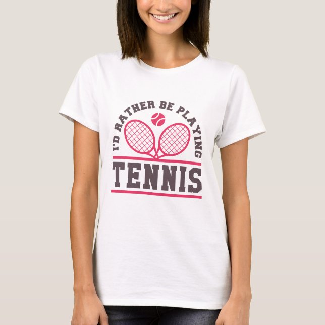 I’d Rather Be Playing Tennis T-Shirt (Front)