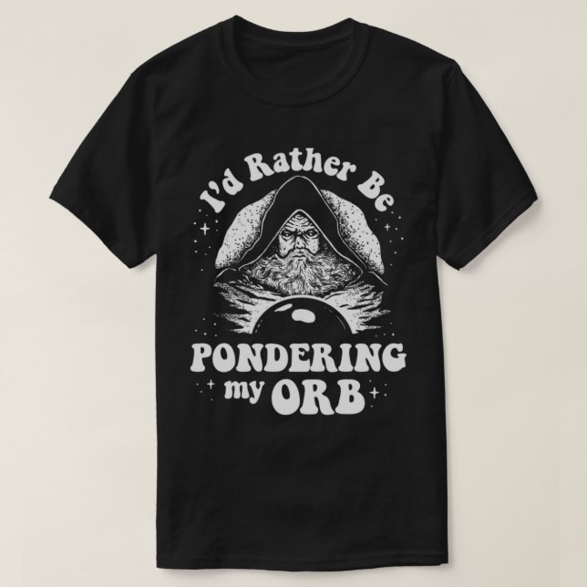 I_d Rather Be Pondering My Orb T-Shirt (Design Front)