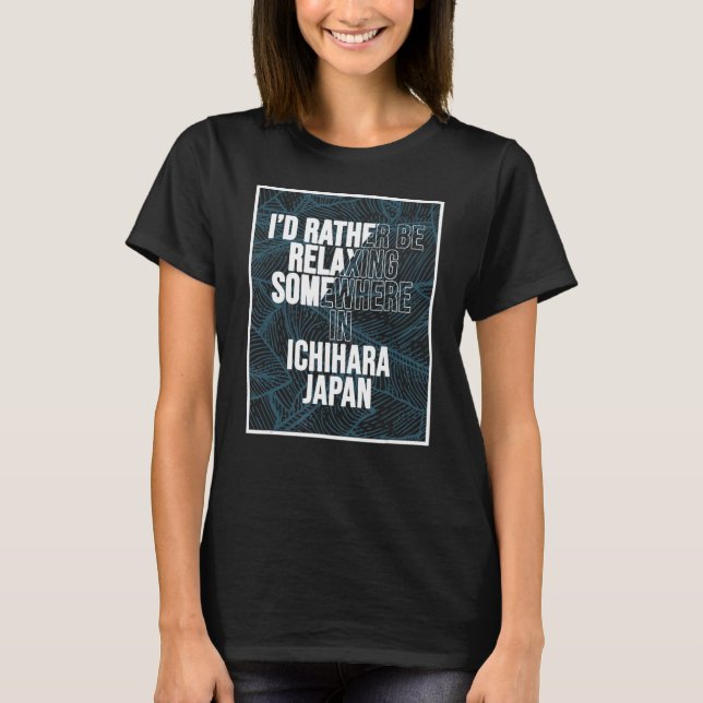 I d Rather Be Relaxing Somewhere In Ichihara T-Shirt (Front)