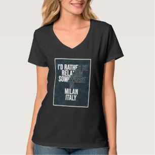 I d Rather Be Relaxing Somewhere In Milan T-Shirt