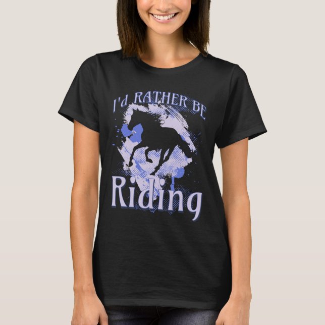 I d Rather Be Riding Horse Equestrian Rider Saying T-Shirt (Front)