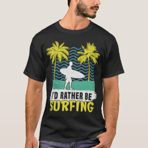 I’d Rather Be Surfing Surfer Surf Surfboarder T-Shirt