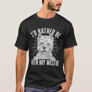 I d Rather Be With My Westie West Highland White T T-Shirt