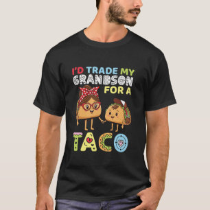 I d Trade My Grandson for A Taco Funny Family Trad T-Shirt