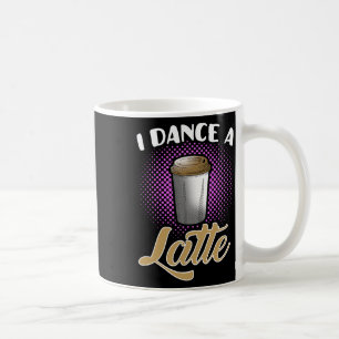 I Dance A Latte Cute And Funny Dancing Dancer Coff Coffee Mug