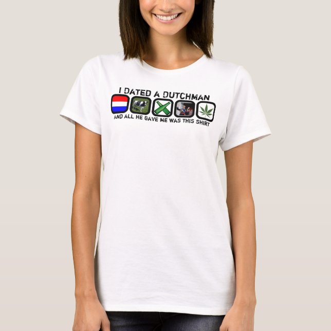I Dated A Dutchman And All He Gave Me ... T-Shirt (Front)