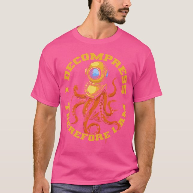 I Decompress Therefore I Am Deep Dive Commercial D T-Shirt (Front)