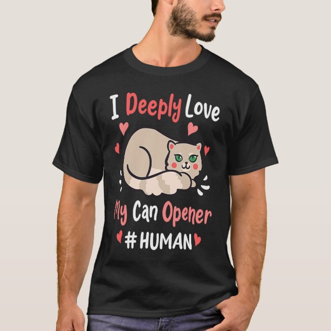 I Deeply Love My Can Opener  Cats Cute Kitty Hungr T-Shirt (Front)