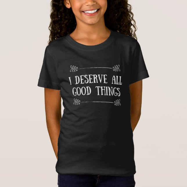 I DESERVE ALL GOOD THINGS T-Shirt (Front)