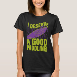 I Deserve Good Paddling Canoeing Kayaking Canoe Ka T-Shirt