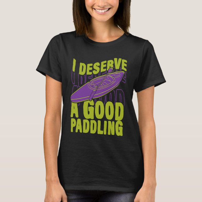 I Deserve Good Paddling Canoeing Kayaking Canoe Ka T-Shirt (Front)
