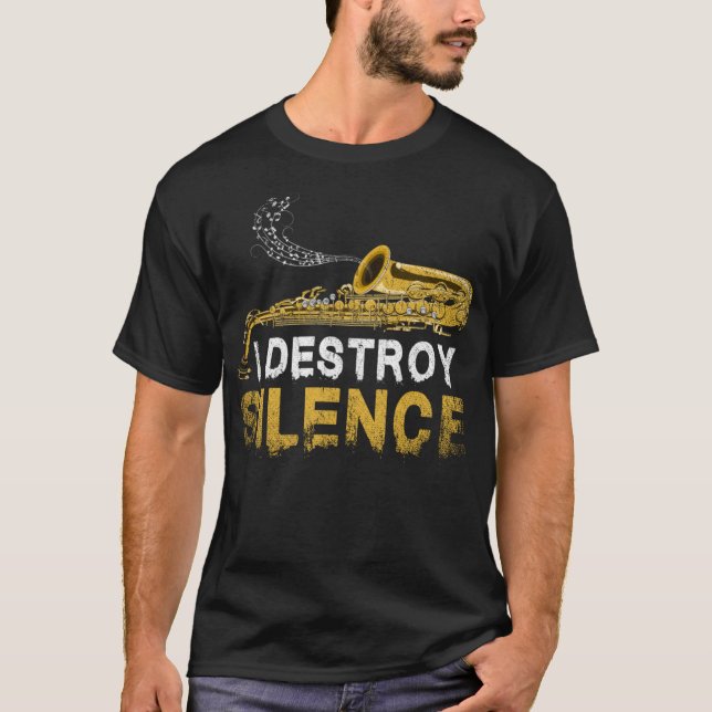 I Destroy Silence Funny Saxophonist Gift Saxophone T-Shirt (Front)