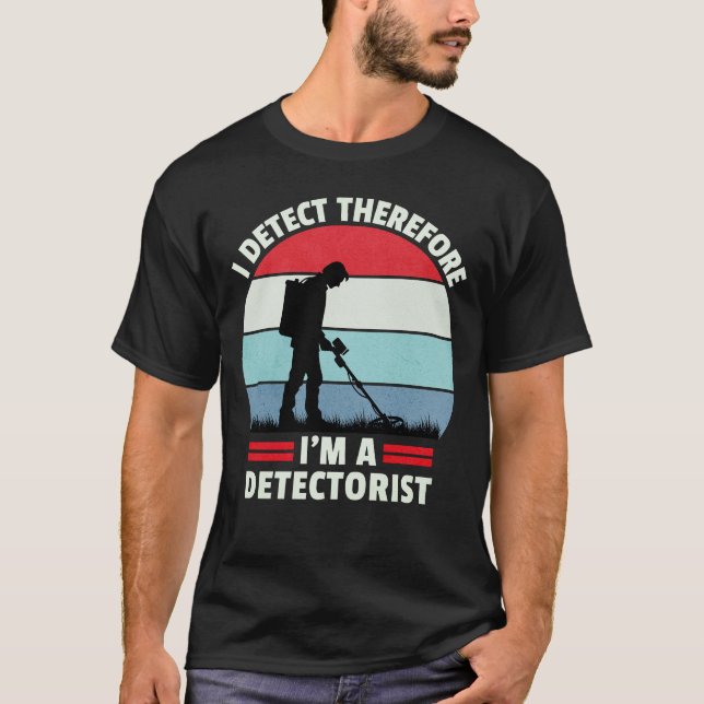 I Detect Therefore I'm Metal Detecting T-Shirt (Front)