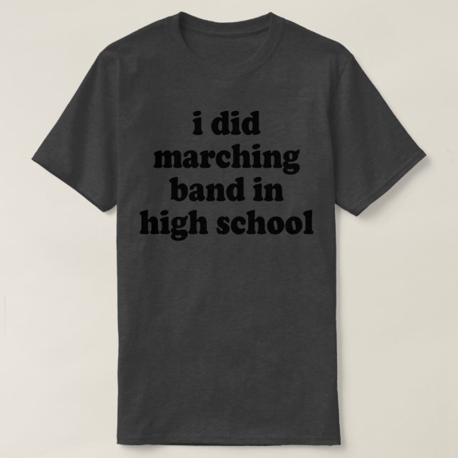 i did marching  in high school 1 T-Shirt (Design Front)