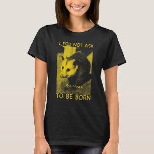 I Did Not Ask to Be Born Opossum Possum Opossum T-Shirt