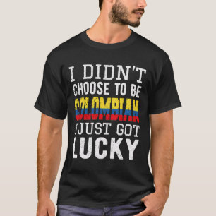 I Did Not Choose To Be Colombian I Just Got Lucky T-Shirt