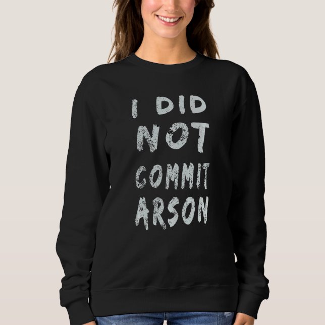 I Did Not Commit Arson  10 Sweatshirt (Front)