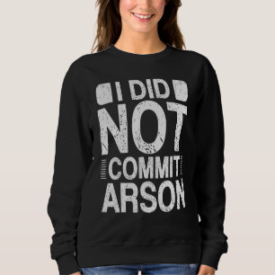 I Did Not Commit Arson 15 Sweatshirt