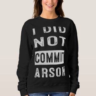 I Did Not Commit Arson 4 Sweatshirt