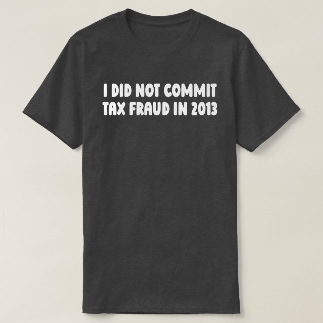 I did not commit tax fraud in 2013 T-Shirt (Design Front)