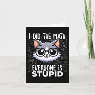 I Did The Math Everyone Is Stupid Cat Card