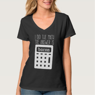 I Did The Math The Answer Is Bacon 1 T-Shirt