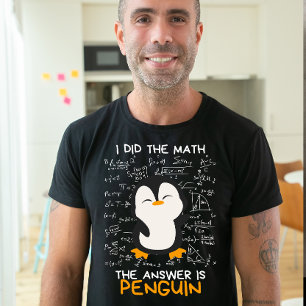 I Did the Math, The Answer is Penguin, Funny Math T-Shirt