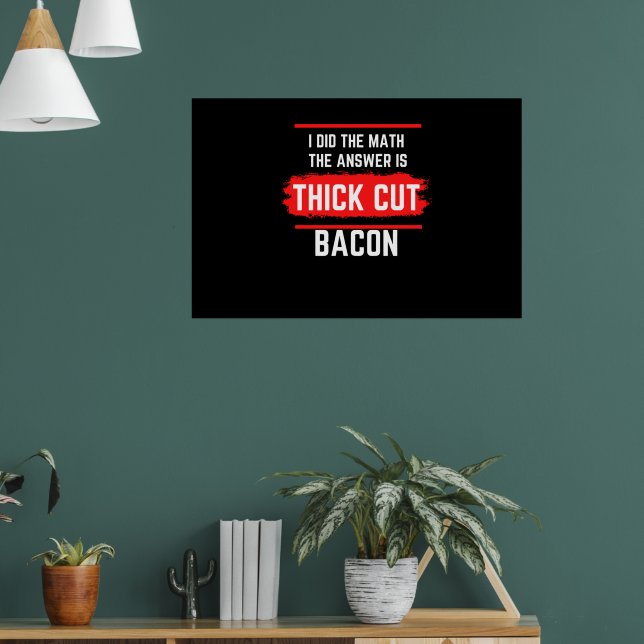I Did The Math The Answer Is Thick Cut Bacon Poster (Living Room 1)