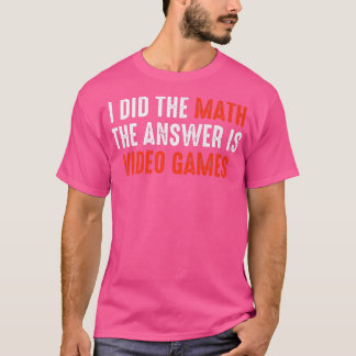 I Did The Math The Answer Is Video Games  T-Shirt