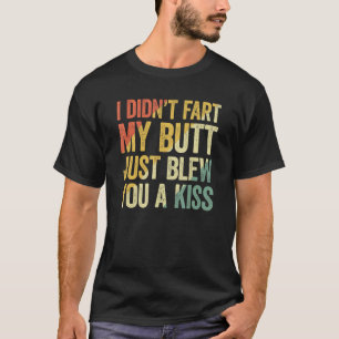 I Didn Fart My Butt Blew You A Kiss T-Shirt