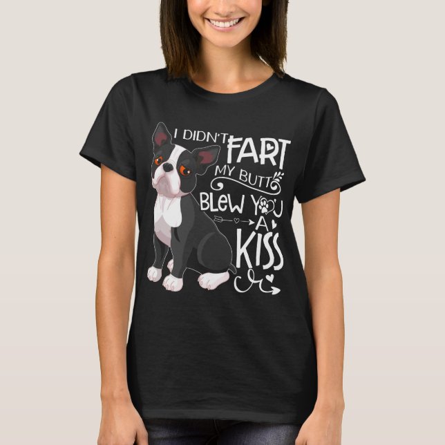 I Didn t Fart Blew You A Kiss Boston terrier T-Shirt (Front)