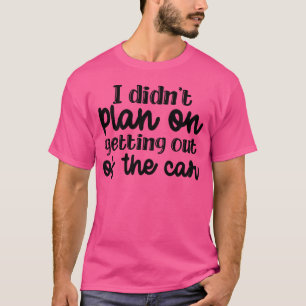 I Didn t Plan On Getting Out Ofhe Car retro T-Shirt