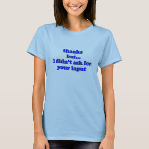 I Didn't Ask For Your Input T-Shirt
