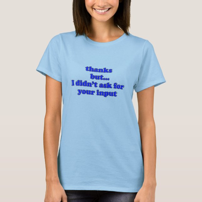 I Didn't Ask For Your Input T-Shirt (Front)