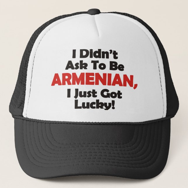 I Didnt' Ask to be Armenian, I Just Got Lucky! Trucker Hat (Front)
