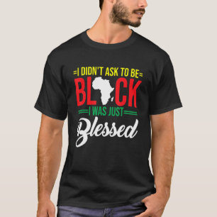 I Didn't Ask To Be Black I Was Just Blessed Christ T-Shirt
